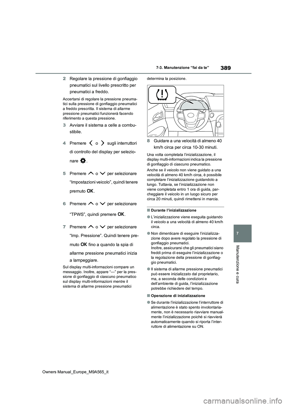 TOYOTA MIRAI 2023  Manuale duso (in Italian) 389
7
Owners Manual_Europe_M9A565_it
7-3. Manutenzione “fai da te”
Manutenzione e cura
2Regolare la pressione di gonfiaggio  
pneumatici sul livello prescritto per  
pneumatici a freddo.
Accertars