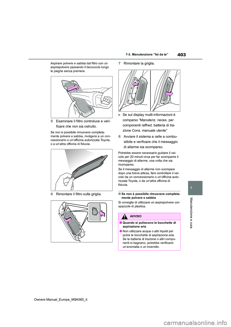 TOYOTA MIRAI 2023  Manuale duso (in Italian) 403
7
Owners Manual_Europe_M9A565_it
7-3. Manutenzione “fai da te”
Manutenzione e cura
Aspirare polvere e sabbia dal filtro con un  aspirapolvere passando il beccuccio lungo le pieghe senza premer