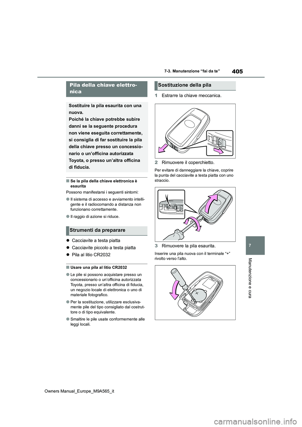 TOYOTA MIRAI 2023  Manuale duso (in Italian) 405
7
Owners Manual_Europe_M9A565_it
7-3. Manutenzione “fai da te”
Manutenzione e cura
■Se la pila della chiave elettronica è  
esaurita 
Possono manifestarsi i seguenti sintomi:
●Il sistema 