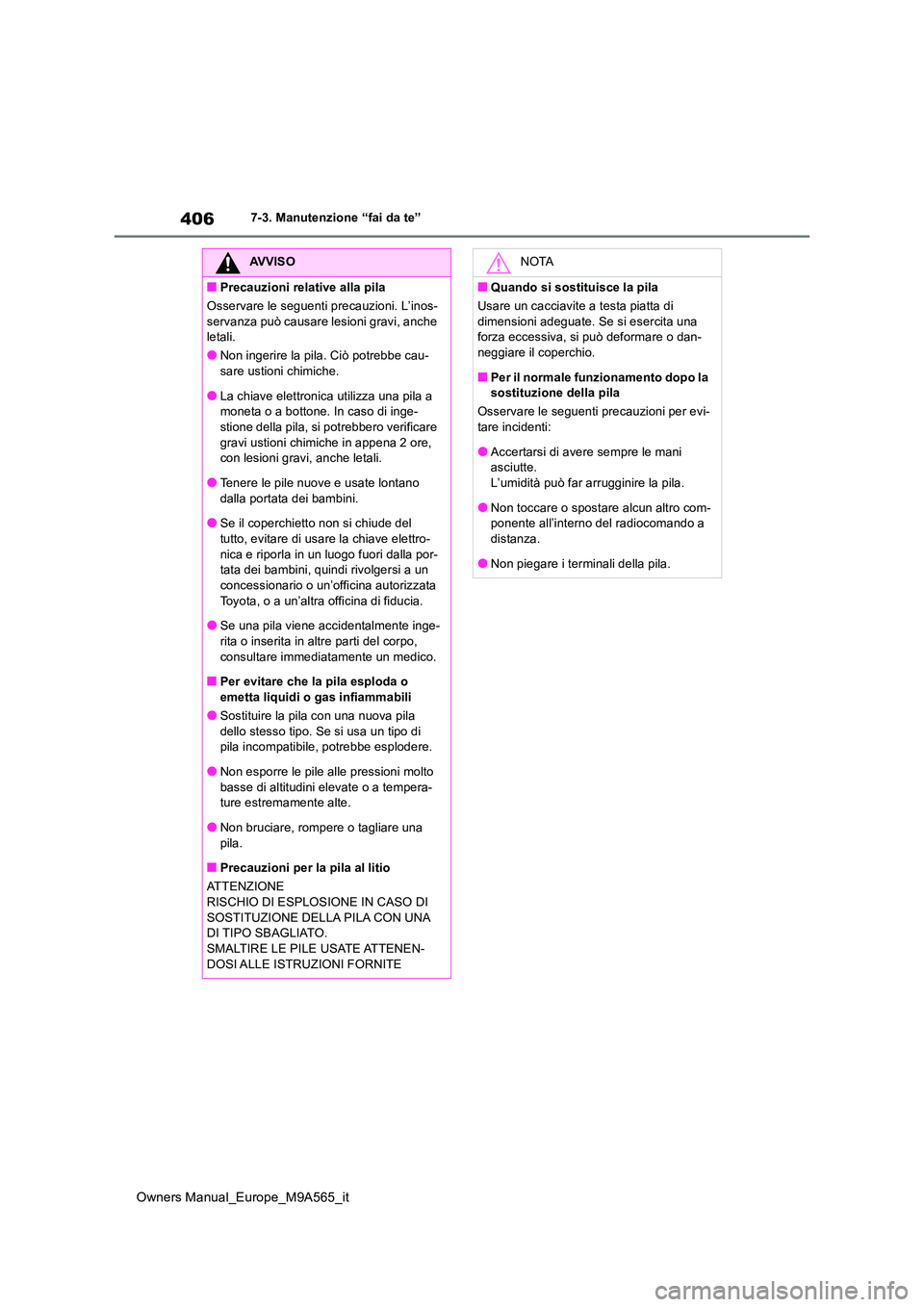 TOYOTA MIRAI 2023  Manuale duso (in Italian) 406
Owners Manual_Europe_M9A565_it
7-3. Manutenzione “fai da te”
AVVISO
■Precauzioni relative alla pila 
Osservare le seguenti precauzioni. L’inos- 
servanza può causare lesioni gravi, anche 