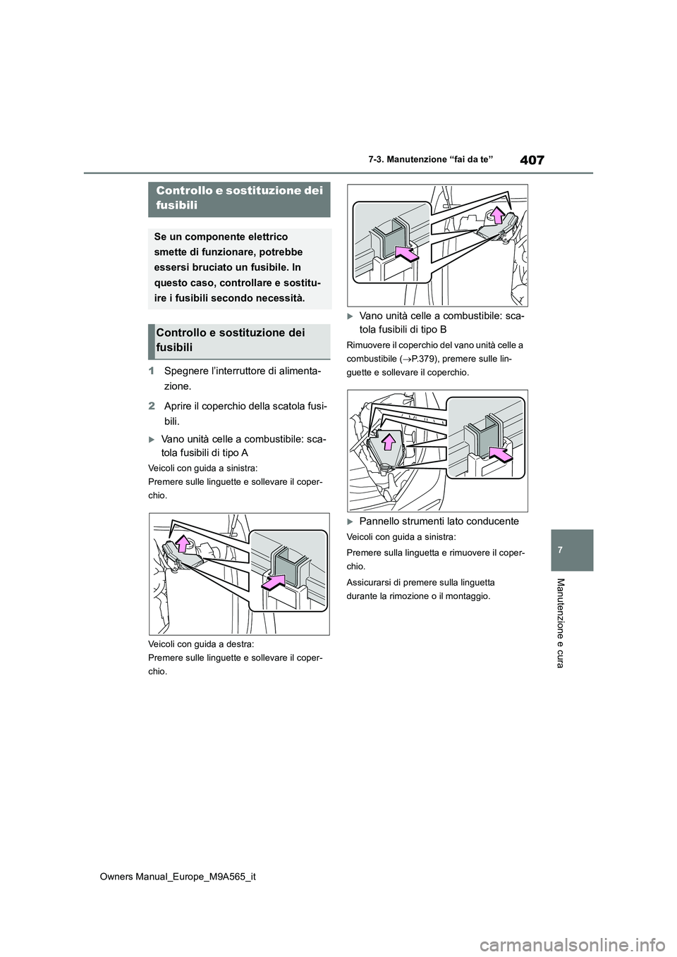 TOYOTA MIRAI 2023  Manuale duso (in Italian) 407
7
Owners Manual_Europe_M9A565_it
7-3. Manutenzione “fai da te”
Manutenzione e cura
1Spegnere l’interruttore di alimenta- 
zione. 
2 Aprire il coperchio della scatola fusi- 
bili.
Vano uni