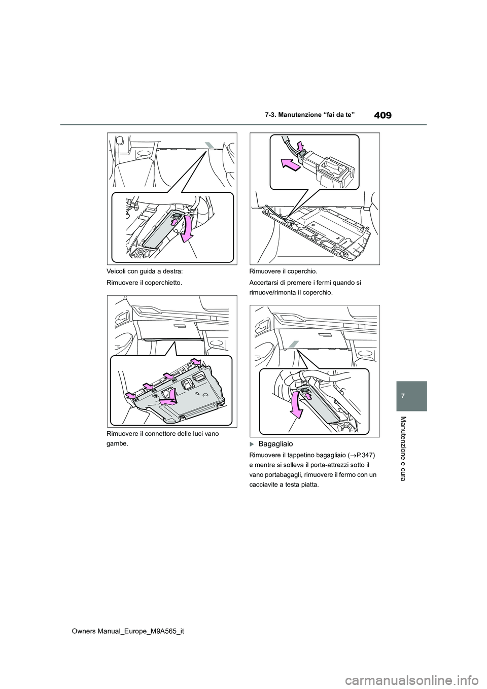 TOYOTA MIRAI 2023  Manuale duso (in Italian) 409
7
Owners Manual_Europe_M9A565_it
7-3. Manutenzione “fai da te”
Manutenzione e cura
Veicoli con guida a destra: 
Rimuovere il coperchietto. 
Rimuovere il connettore delle luci vano  
gambe. 
Ri