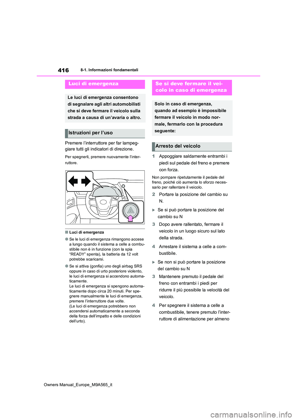 TOYOTA MIRAI 2023  Manuale duso (in Italian) 416
Owners Manual_Europe_M9A565_it
8-1. Informazioni fondamentali
8-1.In formazioni fond amentali
Premere l’interruttore per far lampeg- 
giare tutti gli indicatori di direzione.
Per spegnerli, prem