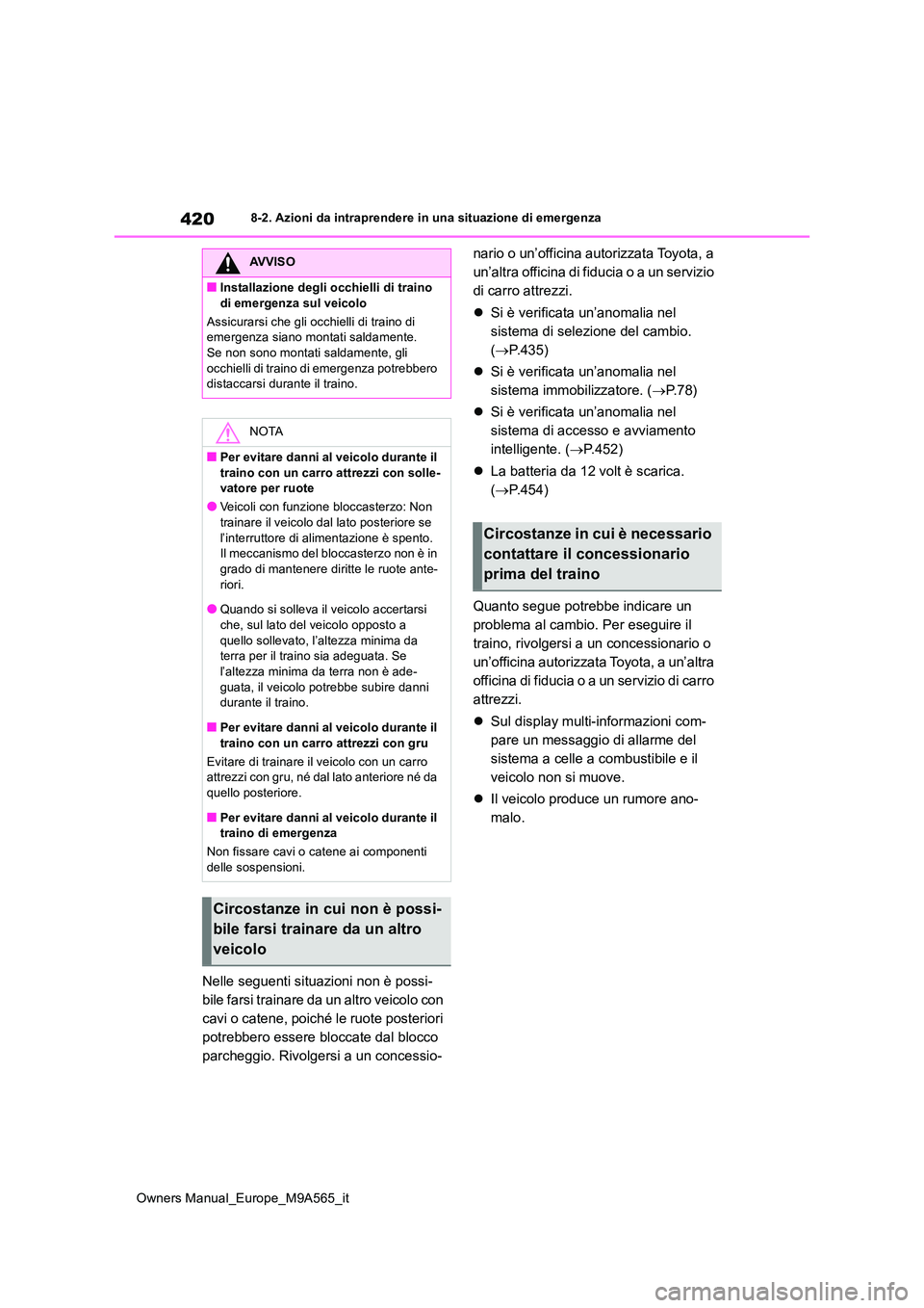 TOYOTA MIRAI 2023  Manuale duso (in Italian) 420
Owners Manual_Europe_M9A565_it
8-2. Azioni da intraprendere in una situazione di emergenza
Nelle seguenti situazioni non è possi- 
bile farsi trainare da un altro veicolo con 
cavi o catene, poic