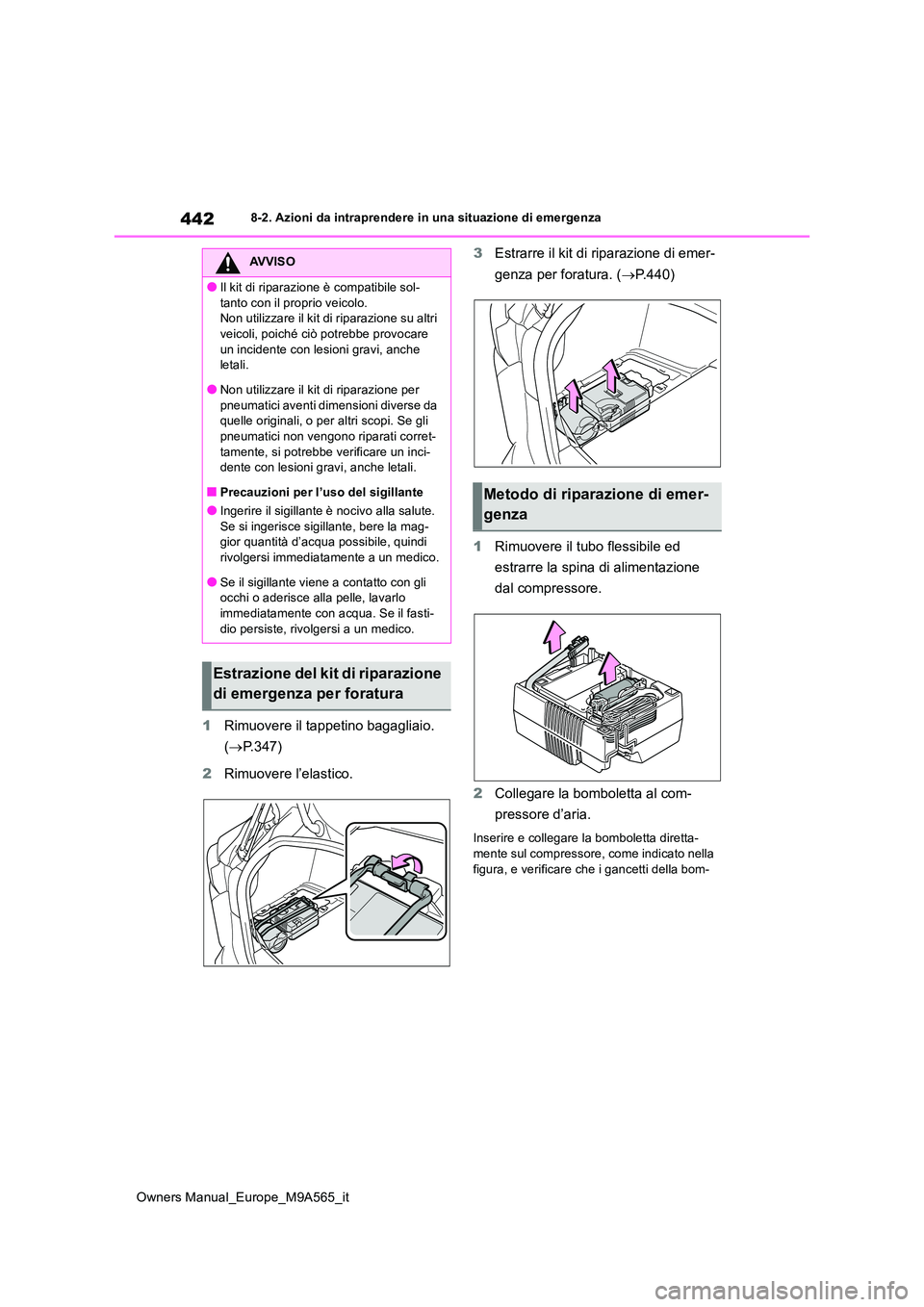 TOYOTA MIRAI 2023  Manuale duso (in Italian) 442
Owners Manual_Europe_M9A565_it
8-2. Azioni da intraprendere in una situazione di emergenza
1Rimuovere il tappetino bagagliaio.  
( P.347) 
2 Rimuovere l’elastico. 
3 Estrarre il kit di ripara