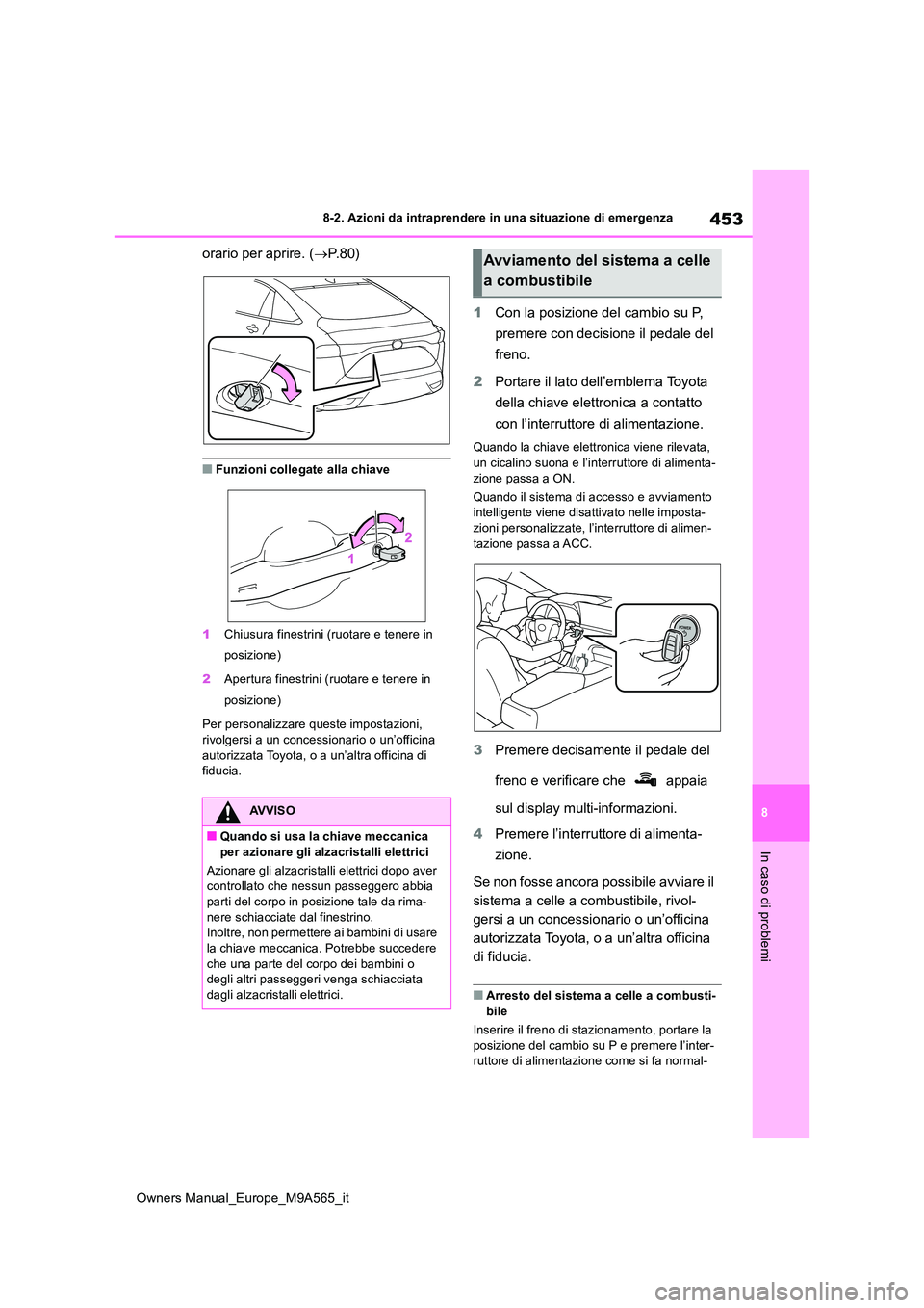 TOYOTA MIRAI 2023  Manuale duso (in Italian) 453
8
Owners Manual_Europe_M9A565_it
8-2. Azioni da intraprendere in una situazione di emergenza
In caso di problemi
orario per aprire. (P. 8 0 )
■Funzioni collegate alla chiave 
1 Chiusura fines
