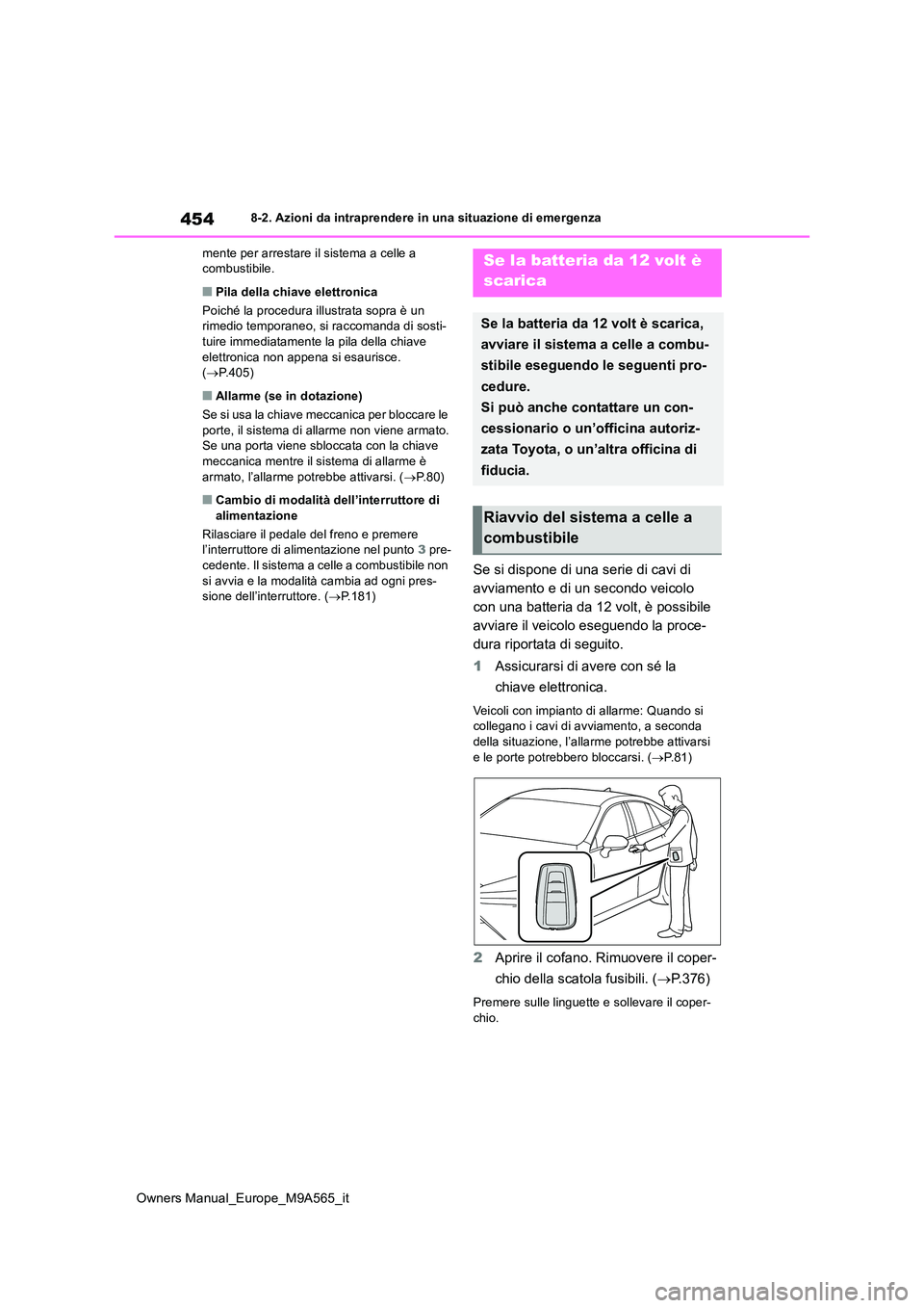 TOYOTA MIRAI 2023  Manuale duso (in Italian) 454
Owners Manual_Europe_M9A565_it
8-2. Azioni da intraprendere in una situazione di emergenza 
mente per arrestare il sistema a celle a  combustibile.
■Pila della chiave elettronica 
Poiché la pro