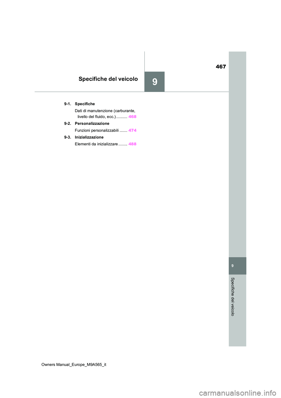TOYOTA MIRAI 2023  Manuale duso (in Italian) 9
467
Owners Manual_Europe_M9A565_it
9
Specifiche del veicolo
Specifiche del veicolo
9-1. Specifiche 
Dati di manutenzione (carburante,  
livello del fluido, ecc.) .......... 468 
9-2. Personalizzazio