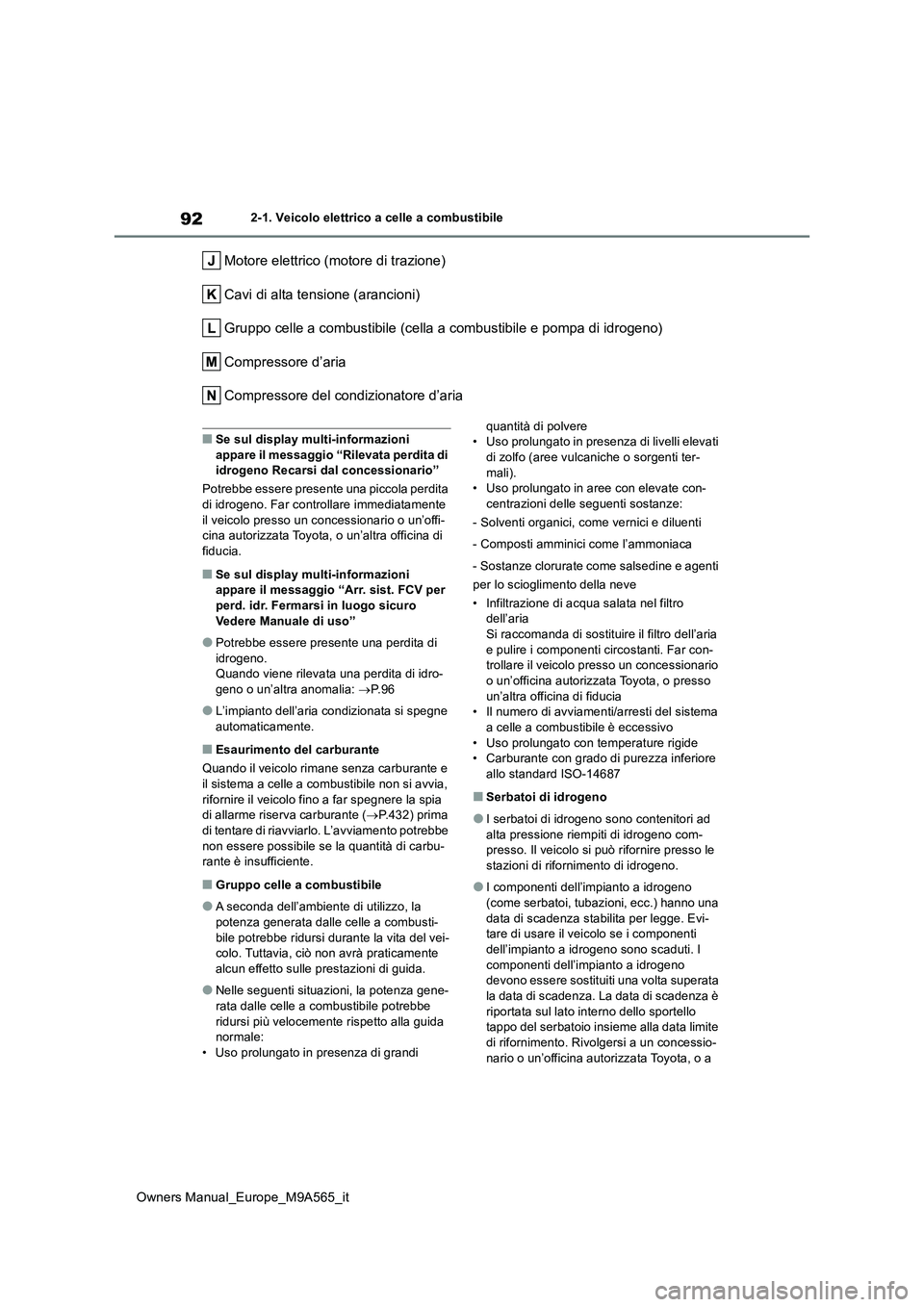 TOYOTA MIRAI 2023  Manuale duso (in Italian) 92
Owners Manual_Europe_M9A565_it
2-1. Veicolo elettrico a celle a combustibile
Motore elettrico (motore di trazione) 
Cavi di alta tensione (arancioni)
Gruppo celle a combustibile (cella a combustibi