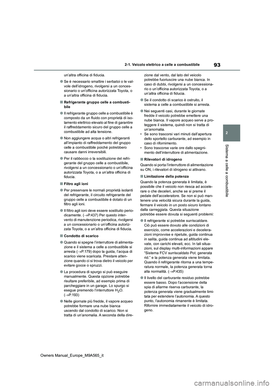 TOYOTA MIRAI 2023  Manuale duso (in Italian) 93
2
Owners Manual_Europe_M9A565_it
2-1. Veicolo elettrico a celle a combustibile
Sistema a celle a combustibile
un’altra officina di fiducia.
●Se è necessario smaltire i serbatoi o le val- 
vole