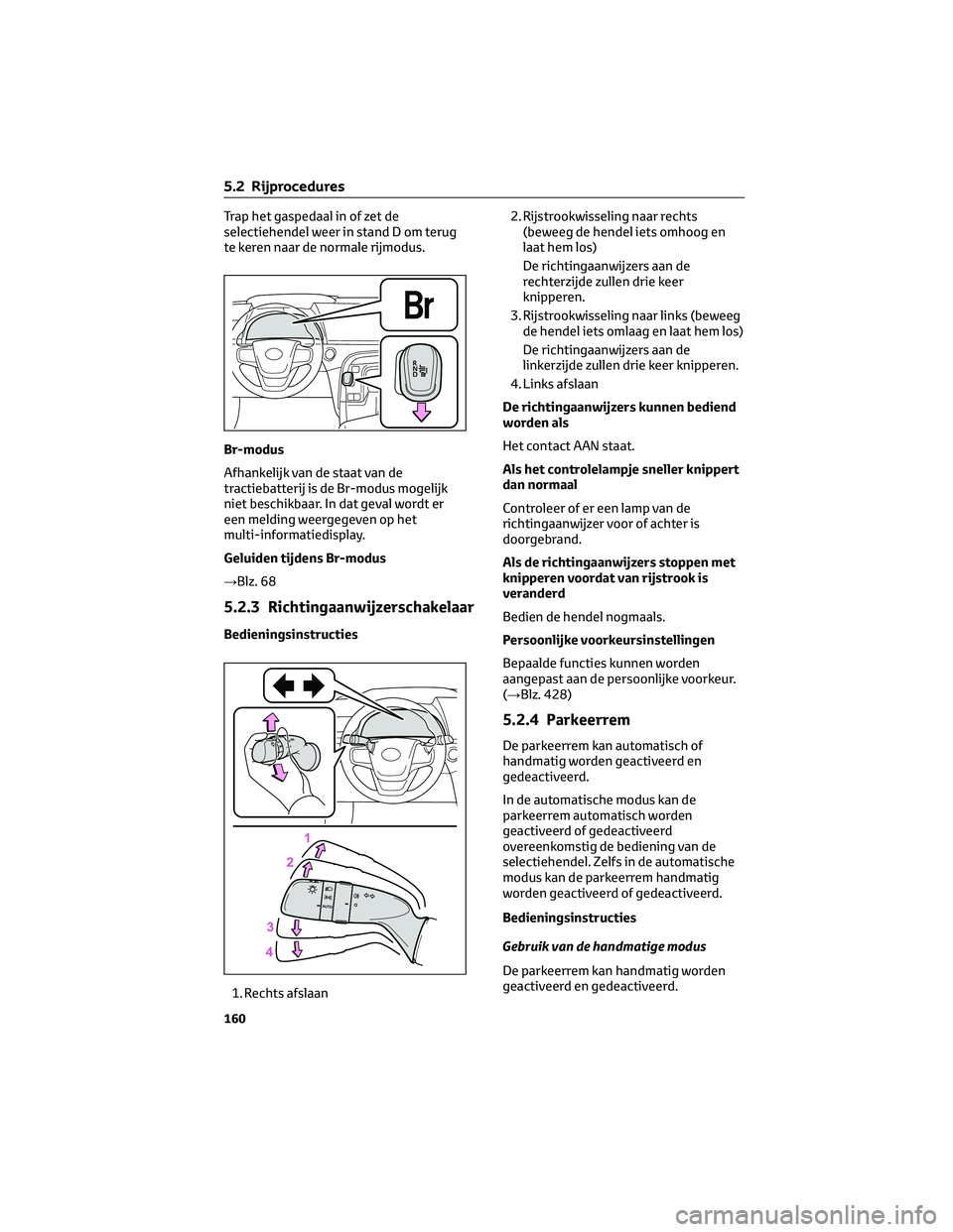 TOYOTA MIRAI 2023 Instructieboekje (in Dutch) Trap het gaspedaal in of zet de
selectiehendel weer in stand D om terug
te keren naar de normale rijmodus.
Br-modus
Afhankelijk van de staat van de
tractiebatterij is de Br-modus mogelijk
niet beschik TOYOTA MIRAI 2023 Instructieboekje (in Dutch) Trap het gaspedaal in of zet de
selectiehendel weer in stand D om terug
te keren naar de normale rijmodus.
Br-modus
Afhankelijk van de staat van de
tractiebatterij is de Br-modus mogelijk
niet beschik