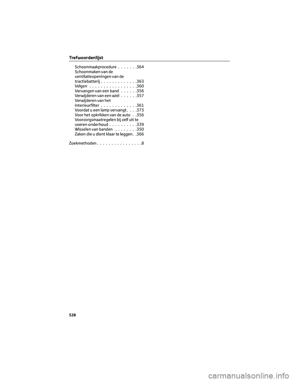 TOYOTA MIRAI 2023  Instructieboekje (in Dutch) Schoonmaakprocedure.......364
Schoonmaken van de
ventilatieopeningen van de
tractiebatterij.............363
Velgen.................360
Vervangen van een band......356
Verwijderen van een wiel......357