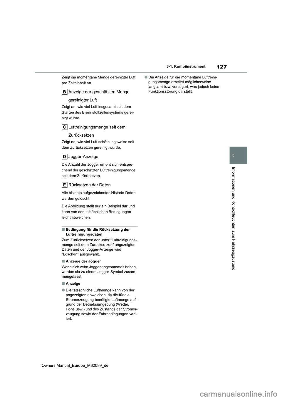 TOYOTA MIRAI 2022 Betriebsanleitungen (in German) 127
3
Owners Manual_Europe_M62089_de
3-1. Kombiinstrument
Informationen und Kontrollleuchten zum Fahrzeugzustand
Zeigt die momentane Menge gereinigter Luft
pro Zeiteinheit an.
Anzeige der geschätzt TOYOTA MIRAI 2022 Betriebsanleitungen (in German) 127
3
Owners Manual_Europe_M62089_de
3-1. Kombiinstrument
Informationen und Kontrollleuchten zum Fahrzeugzustand
Zeigt die momentane Menge gereinigter Luft
pro Zeiteinheit an.
Anzeige der geschätzt