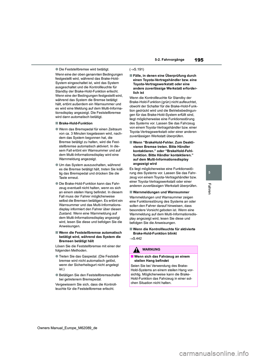 TOYOTA MIRAI 2022 Betriebsanleitungen (in German) 195
5
Owners Manual_Europe_M62089_de
5-2. Fahrvorgänge
Fahren
●Die Feststellbremse wird betätigt.
Wenn eine der oben genannten Bedingungen festgestellt wird, während das Brake-Hold-System einge TOYOTA MIRAI 2022 Betriebsanleitungen (in German) 195
5
Owners Manual_Europe_M62089_de
5-2. Fahrvorgänge
Fahren
●Die Feststellbremse wird betätigt.
Wenn eine der oben genannten Bedingungen festgestellt wird, während das Brake-Hold-System einge