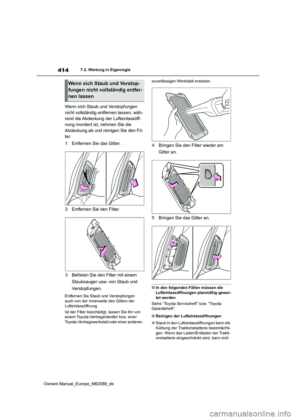 TOYOTA MIRAI 2022  Betriebsanleitungen (in German) 414
Owners Manual_Europe_M62089_de
7-3. Wartung in Eigenregie
Wenn sich Staub und Verstopfungen  
nicht vollständig entfernen lassen, wäh-
rend die Abdeckung der Lufteinlassöff-
nung montiert ist, 