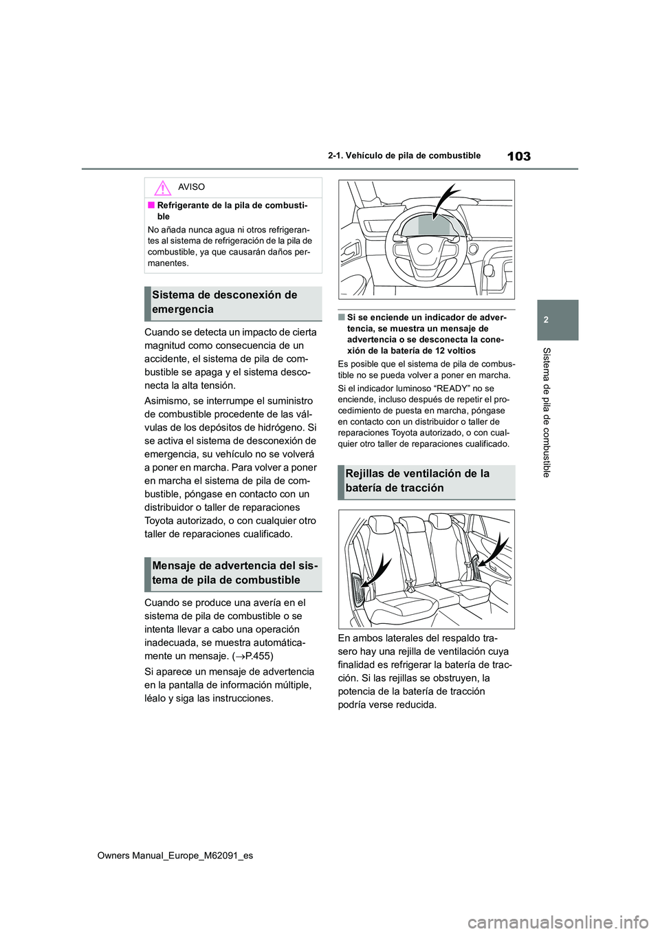 TOYOTA MIRAI 2022  Manual del propietario (in Spanish) 103
2
Owners Manual_Europe_M62091_es
2-1. Vehículo de pila de combustible
Sistema de pila de combustible
Cuando se detecta un impacto de cierta  
magnitud como consecuencia de un 
accidente, el siste