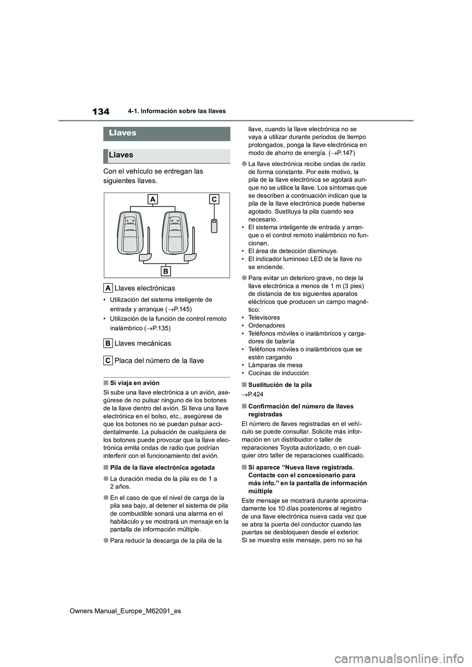 TOYOTA MIRAI 2022 Manual del propietario (in Spanish) 134
Owners Manual_Europe_M62091_es
4-1. Información sobre las llaves
4-1.In formación sobre la s llave s
Con el vehículo se entregan las
siguientes llaves.
Llaves electrónicas
• Utilización TOYOTA MIRAI 2022 Manual del propietario (in Spanish) 134
Owners Manual_Europe_M62091_es
4-1. Información sobre las llaves
4-1.In formación sobre la s llave s
Con el vehículo se entregan las
siguientes llaves.
Llaves electrónicas
• Utilización