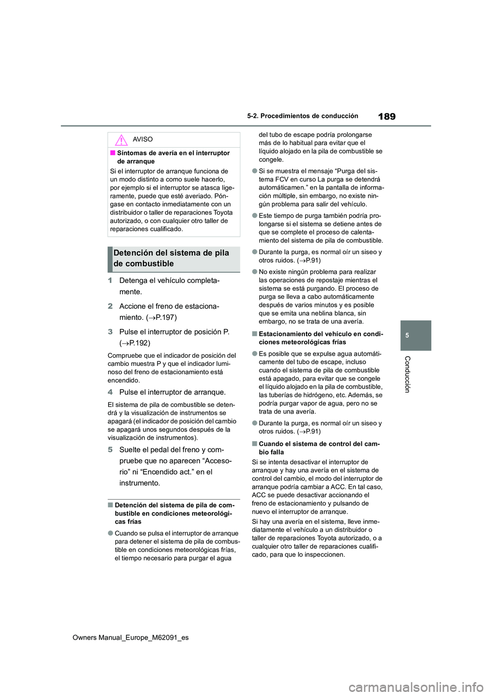 TOYOTA MIRAI 2022 Manual del propietario (in Spanish) 189
5
Owners Manual_Europe_M62091_es
5-2. Procedimientos de conducción
Conducción
1Detenga el vehículo completa-
mente.
2 Accione el freno de estaciona-
miento. ( P.197)
3 Pulse el interrupt TOYOTA MIRAI 2022 Manual del propietario (in Spanish) 189
5
Owners Manual_Europe_M62091_es
5-2. Procedimientos de conducción
Conducción
1Detenga el vehículo completa-
mente.
2 Accione el freno de estaciona-
miento. ( P.197)
3 Pulse el interrupt