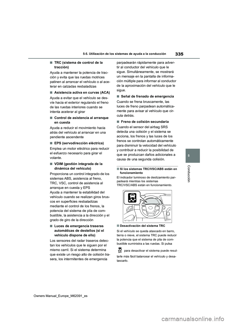 TOYOTA MIRAI 2022  Manual del propietario (in Spanish) 335
5
Owners Manual_Europe_M62091_es
5-5. Utilización de los sistemas de ayuda a la conducción
Conducción
■TRC (sistema de control de la  
tracción) 
Ayuda a mantener la potencia de trac- 
ción