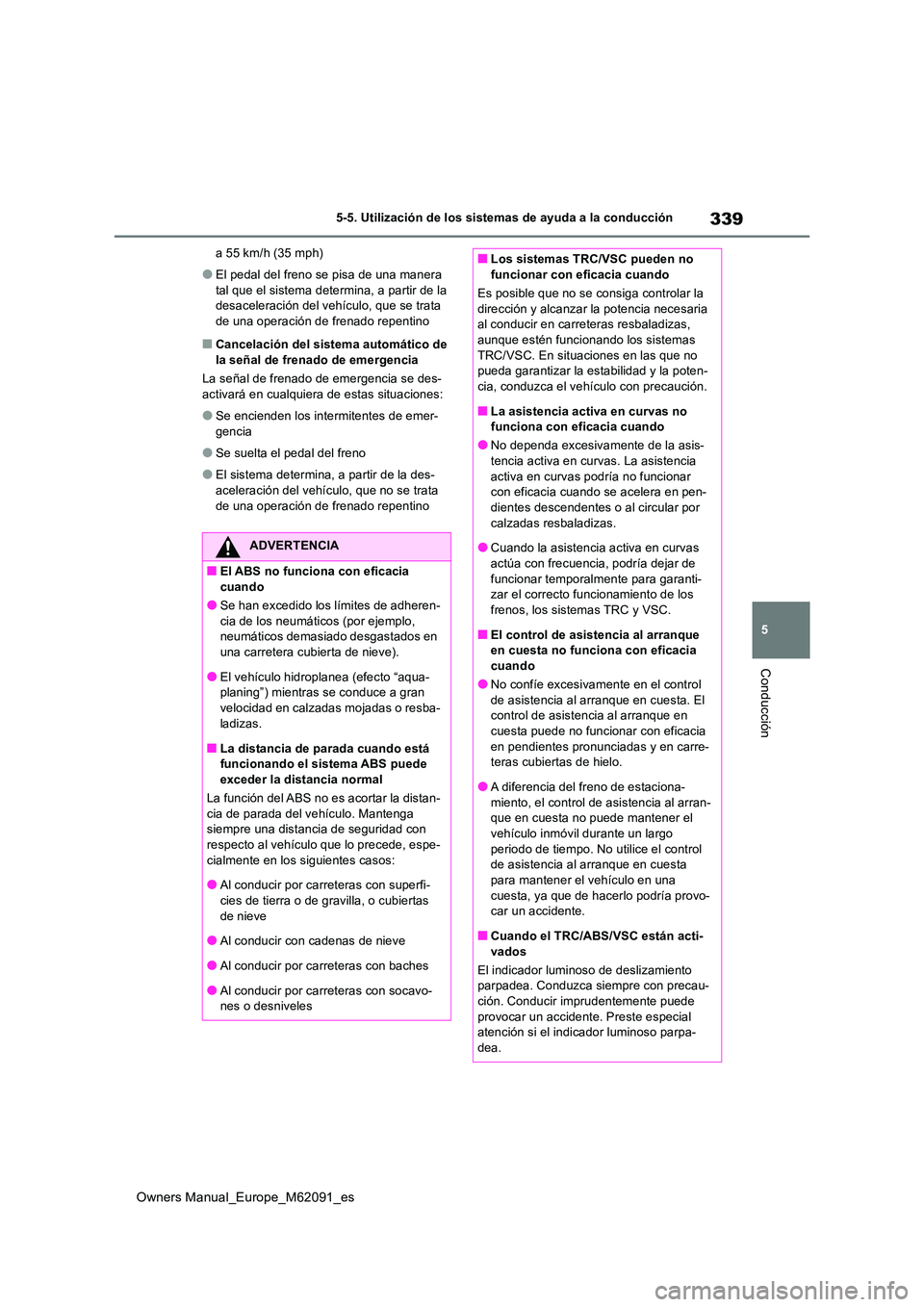 TOYOTA MIRAI 2022  Manual del propietario (in Spanish) 339
5
Owners Manual_Europe_M62091_es
5-5. Utilización de los sistemas de ayuda a la conducción
Conducción
a 55 km/h (35 mph)
●El pedal del freno se pisa de una manera  
tal que el sistema determi