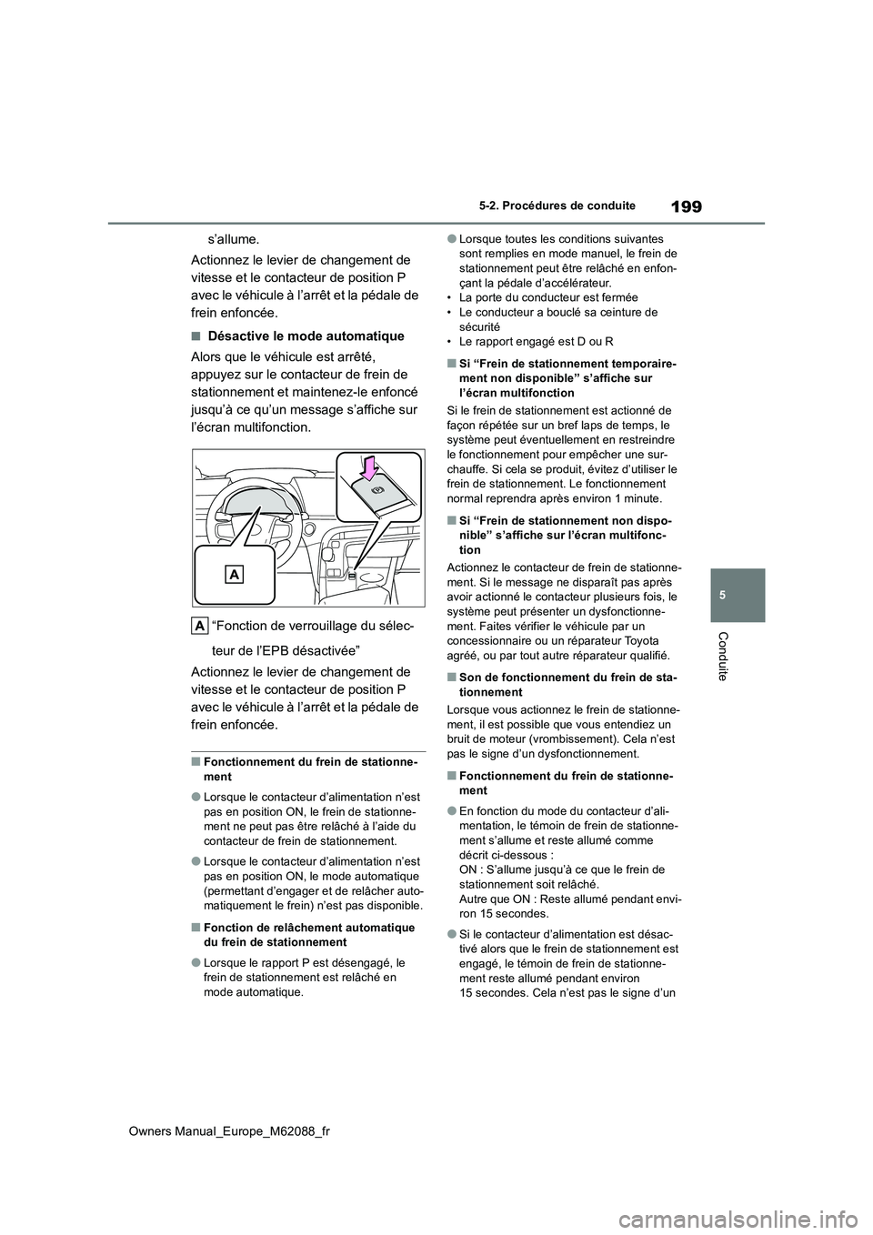 TOYOTA MIRAI 2022  Manuel du propriétaire (in French) 199
5
Owners Manual_Europe_M62088_fr
5-2. Procédures de conduite
Conduite
s’allume. 
Actionnez le levier de changement de  
vitesse et le contacteur de position P 
avec le véhicule à l’arrêt e