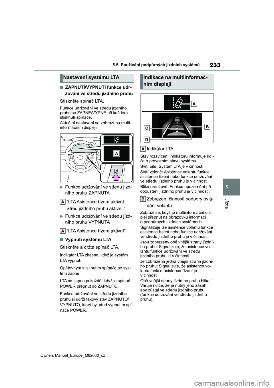 TOYOTA MIRAI 2022 Návod na použití (in Czech) 233
5
Owners Manual_Europe_M62060_cz
5-5. Používání podpůrných jízdních systémů
Jízda
■ZAPNUTÍ/VYPNUTÍ funkce udr-
žování ve středu jízdního pruhu
Stiskněte spínač LTA.
Funkc TOYOTA MIRAI 2022 Návod na použití (in Czech) 233
5
Owners Manual_Europe_M62060_cz
5-5. Používání podpůrných jízdních systémů
Jízda
■ZAPNUTÍ/VYPNUTÍ funkce udr-
žování ve středu jízdního pruhu
Stiskněte spínač LTA.
Funkc
