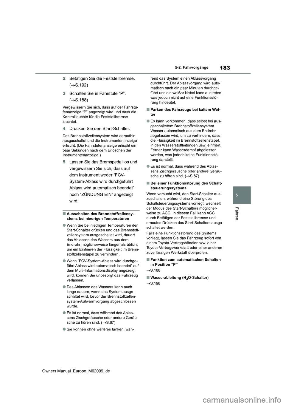 TOYOTA MIRAI 2021  Betriebsanleitungen (in German) 183
5
Owners Manual_Europe_M62099_de
5-2. Fahrvorgänge
Fahren
2Betätigen Sie die Feststellbremse.  
( S.192) 
3 Schalten Sie in Fahrstufe “P”.  
( S.188)
Vergewissern Sie sich, dass auf de