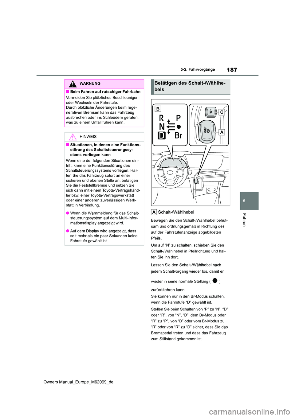 TOYOTA MIRAI 2021  Betriebsanleitungen (in German) 187
5
Owners Manual_Europe_M62099_de
5-2. Fahrvorgänge
FahrenSchalt-/Wählhebel
Bewegen Sie den Schalt-/Wählhebel behut- 
sam und ordnungsgemäß in Richtung des 
auf der Fahrstufenanzeige abgebilde