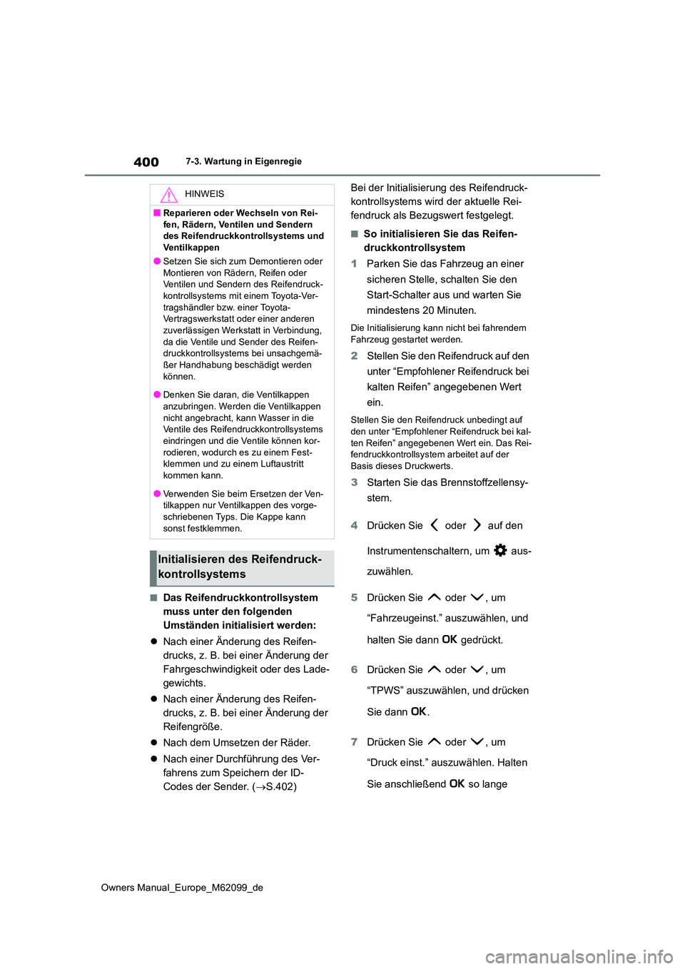 TOYOTA MIRAI 2021  Betriebsanleitungen (in German) 400
Owners Manual_Europe_M62099_de
7-3. Wartung in Eigenregie
■Das Reifendruckkontrollsystem  
muss unter den folgenden 
Umständen initialisiert werden: 
 Nach einer Änderung des Reifen- 
druck