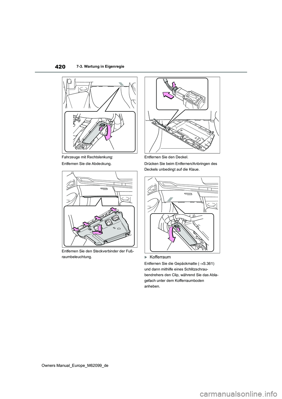 TOYOTA MIRAI 2021  Betriebsanleitungen (in German) 420
Owners Manual_Europe_M62099_de
7-3. Wartung in Eigenregie 
Fahrzeuge mit Rechtslenkung: 
Entfernen Sie die Abdeckung. 
Entfernen Sie den Steckverbinder der Fuß- 
raumbeleuchtung. 
Entfernen Sie d
