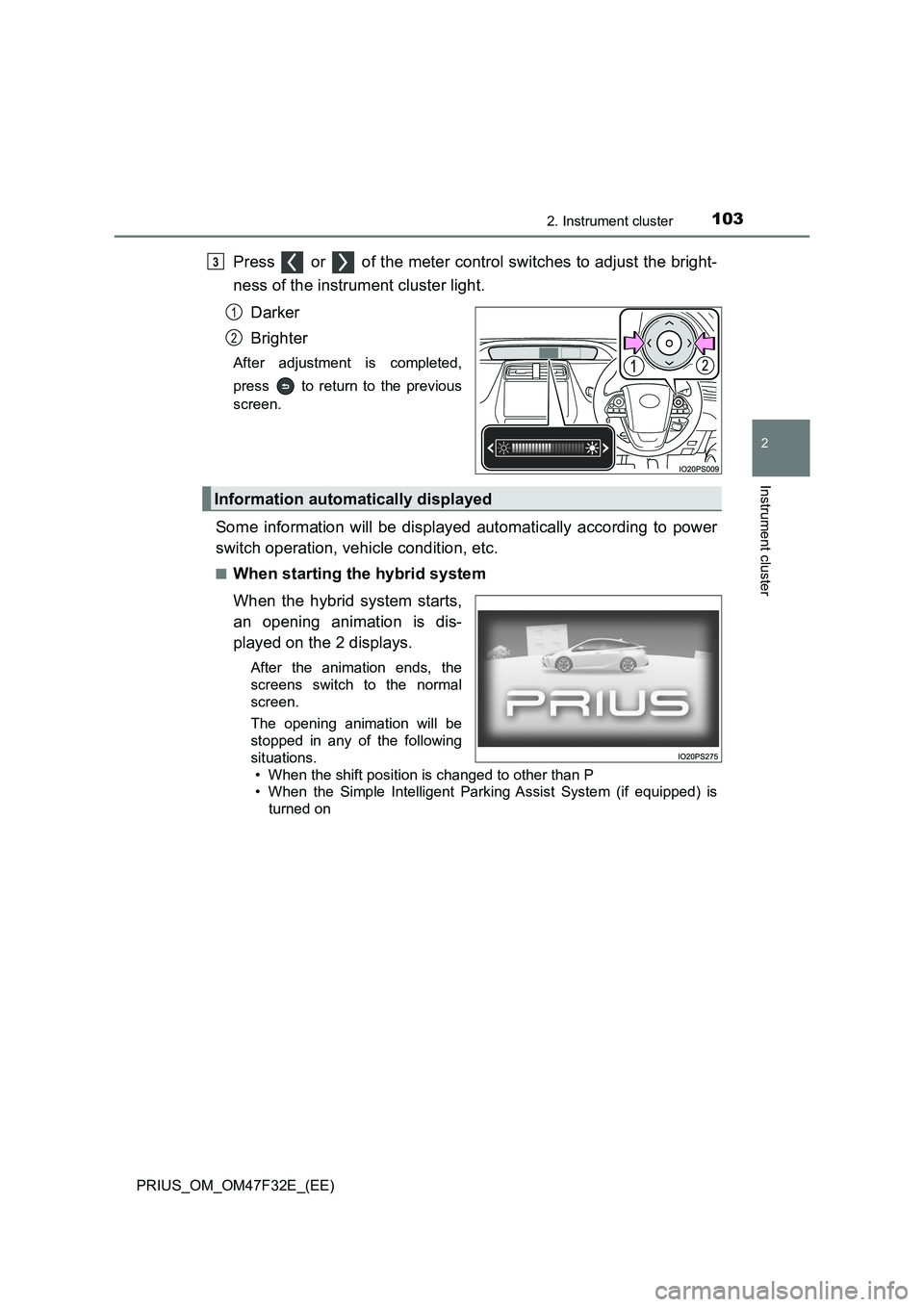 TOYOTA PRIUS 2023  Owners Manual 1032. Instrument cluster
2
Instrument cluster
PRIUS_OM_OM47F32E_(EE)
Press   or   of the meter control switches to adjust the bright-
ness of the instrument cluster light.
Darker
Brighter
After adjust