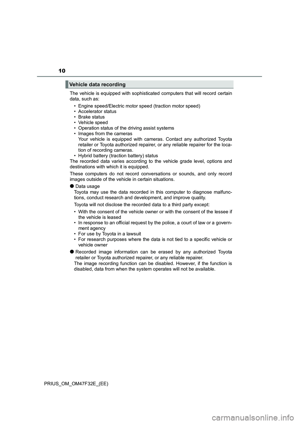 TOYOTA PRIUS 2023 Owners Manual 10
PRIUS_OM_OM47F32E_(EE)The vehicle is equipped with sophisticated computers that will record certain
data, such as:
• Engine speed/Electric motor speed (traction motor speed)
• Accelerator statu TOYOTA PRIUS 2023 Owners Manual 10
PRIUS_OM_OM47F32E_(EE)The vehicle is equipped with sophisticated computers that will record certain
data, such as:
• Engine speed/Electric motor speed (traction motor speed)
• Accelerator statu