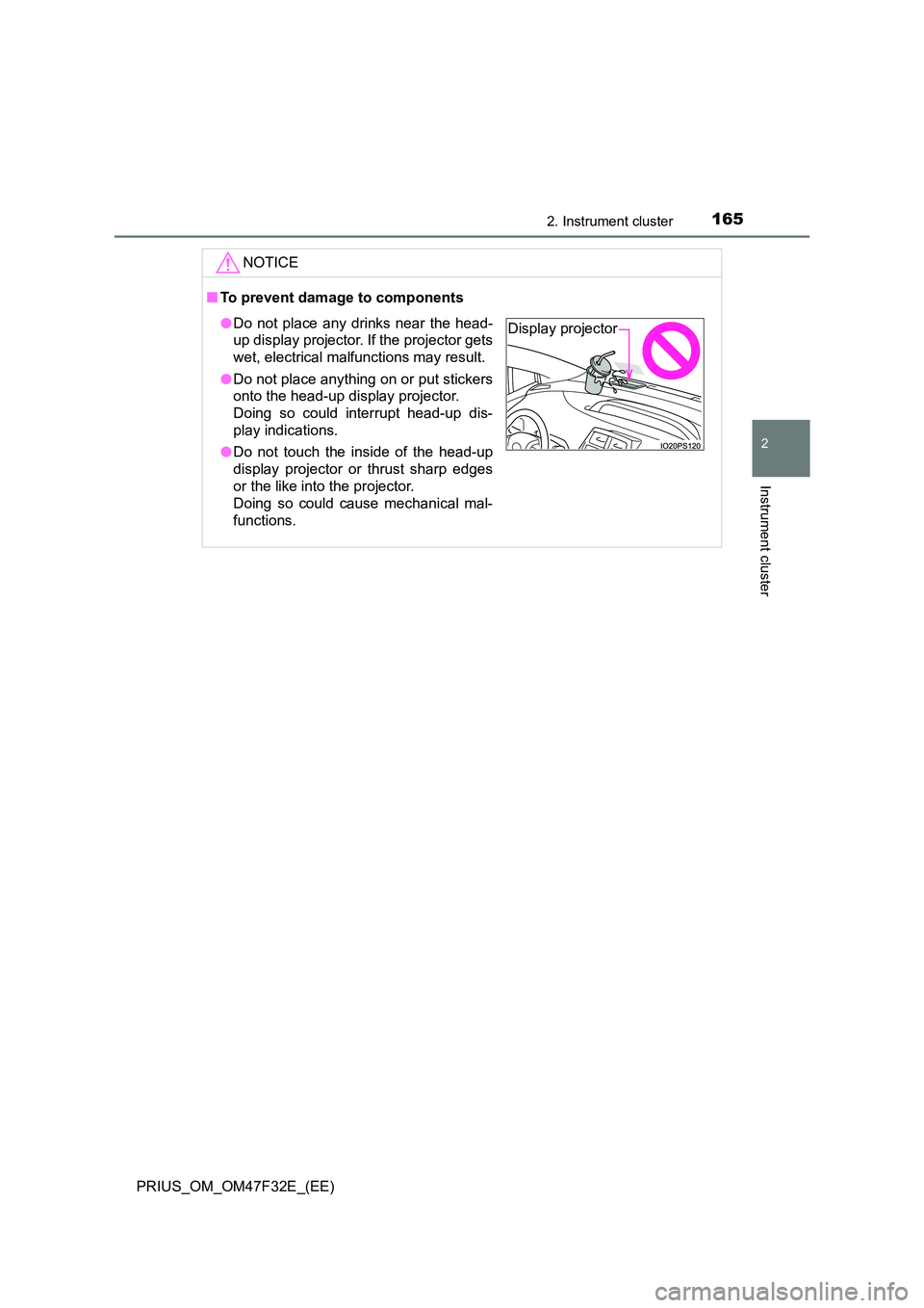 TOYOTA PRIUS 2023  Owners Manual 1652. Instrument cluster
2
Instrument cluster
PRIUS_OM_OM47F32E_(EE)
NOTICE
■To prevent damage to components
●Do not place any drinks near the head- 
up display projector. If the projector gets 
w