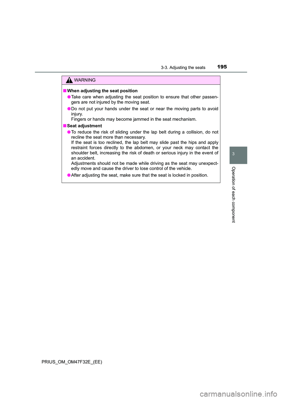 TOYOTA PRIUS 2023  Owners Manual 1953-3. Adjusting the seats
3
Operation of each component
PRIUS_OM_OM47F32E_(EE)
WARNING
■When adjusting the seat position 
● Take care when adjusting the seat position to ensure that other passen