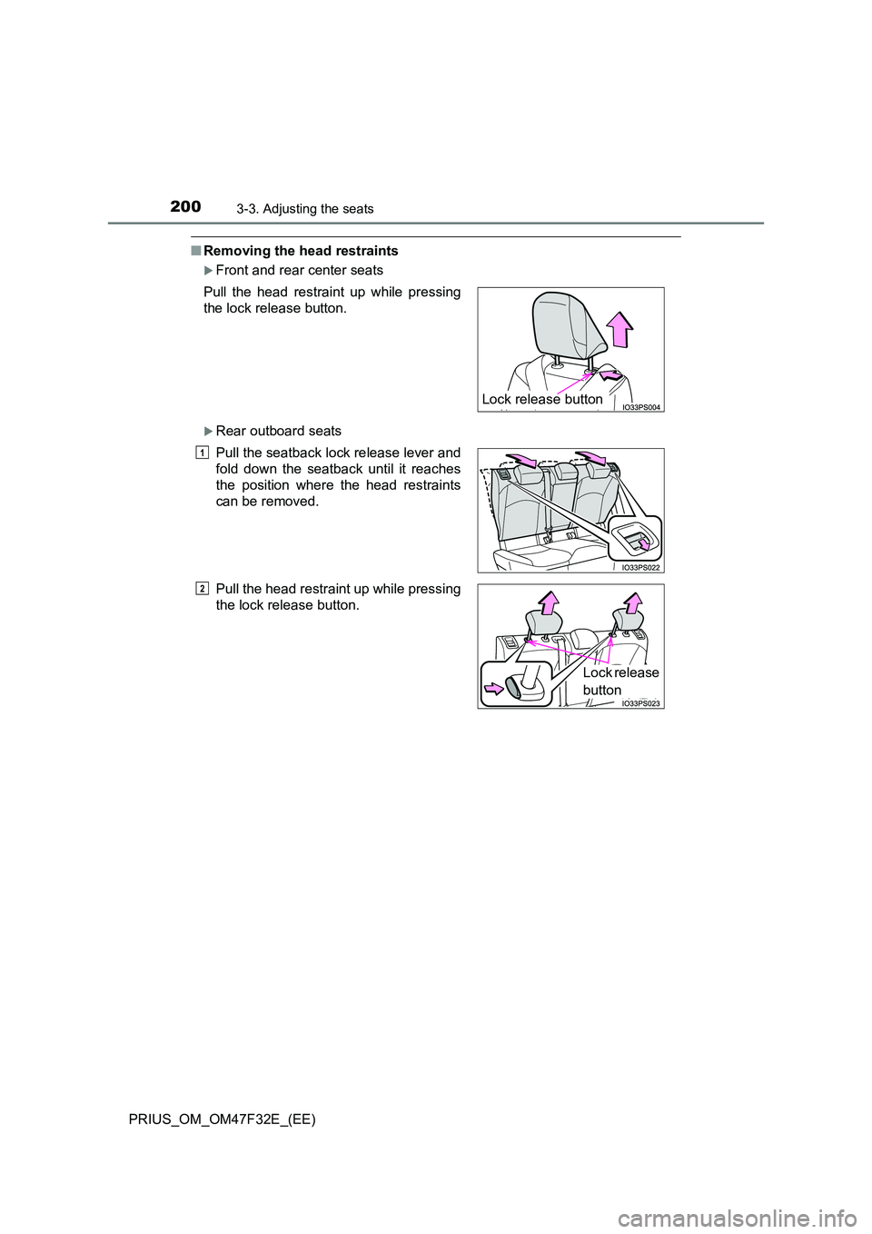 TOYOTA PRIUS 2023  Owners Manual 2003-3. Adjusting the seats
PRIUS_OM_OM47F32E_(EE)
■Removing the head restraints
Front and rear center seats
Rear outboard seats 
Pull the head restraint up while pressing 
the lock release bu