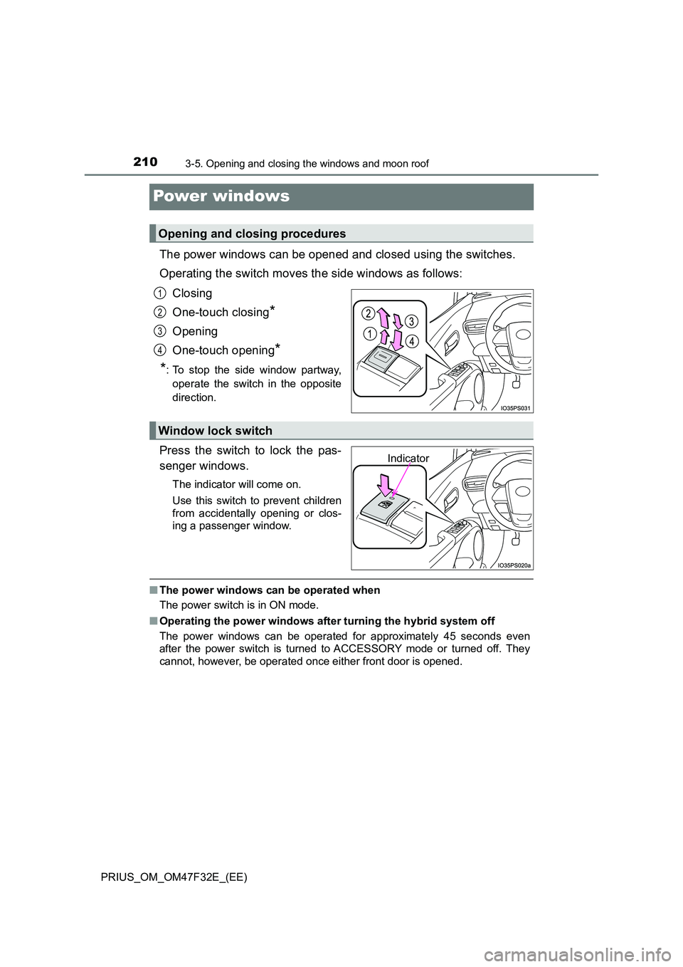 TOYOTA PRIUS 2023  Owners Manual 2103-5. Opening and closing the windows and moon roof
PRIUS_OM_OM47F32E_(EE)
Power windows
The power windows can be opened and closed using the switches. 
Operating the switch moves the side windows a
