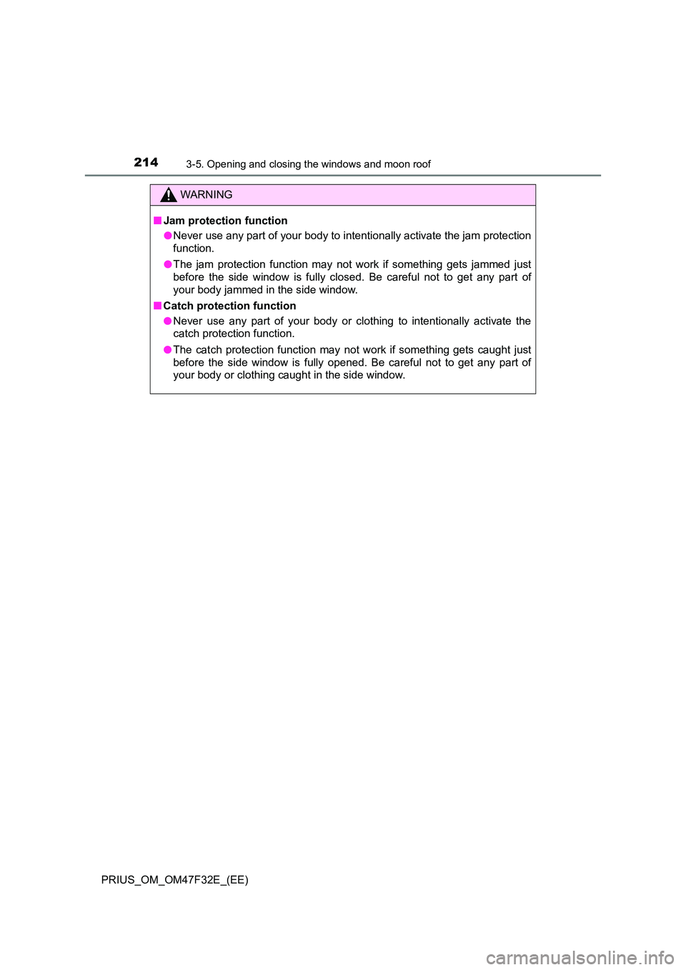 TOYOTA PRIUS 2023  Owners Manual 2143-5. Opening and closing the windows and moon roof
PRIUS_OM_OM47F32E_(EE)
WARNING
■Jam protection function 
● Never use any part of your body to intentionally activate the jam protection 
funct
