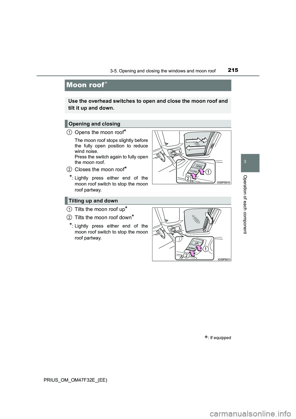 TOYOTA PRIUS 2023  Owners Manual 215
3
3-5. Opening and closing the windows and moon roof
Operation of each component
PRIUS_OM_OM47F32E_(EE)
Moon roof
Opens the moon roof*
The moon roof stops slightly before 
the fully open positi