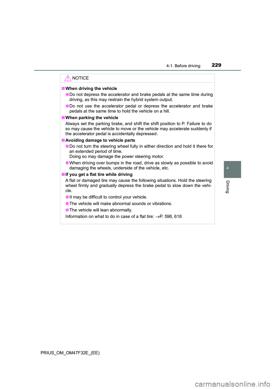 TOYOTA PRIUS 2023 Owners Manual 2294-1. Before driving
4
Driving
PRIUS_OM_OM47F32E_(EE)
NOTICE
■When driving the vehicle
● Do not depress the accelerator and brake pedals at the same time during
driving, as this may restrain t TOYOTA PRIUS 2023 Owners Manual 2294-1. Before driving
4
Driving
PRIUS_OM_OM47F32E_(EE)
NOTICE
■When driving the vehicle
● Do not depress the accelerator and brake pedals at the same time during
driving, as this may restrain t