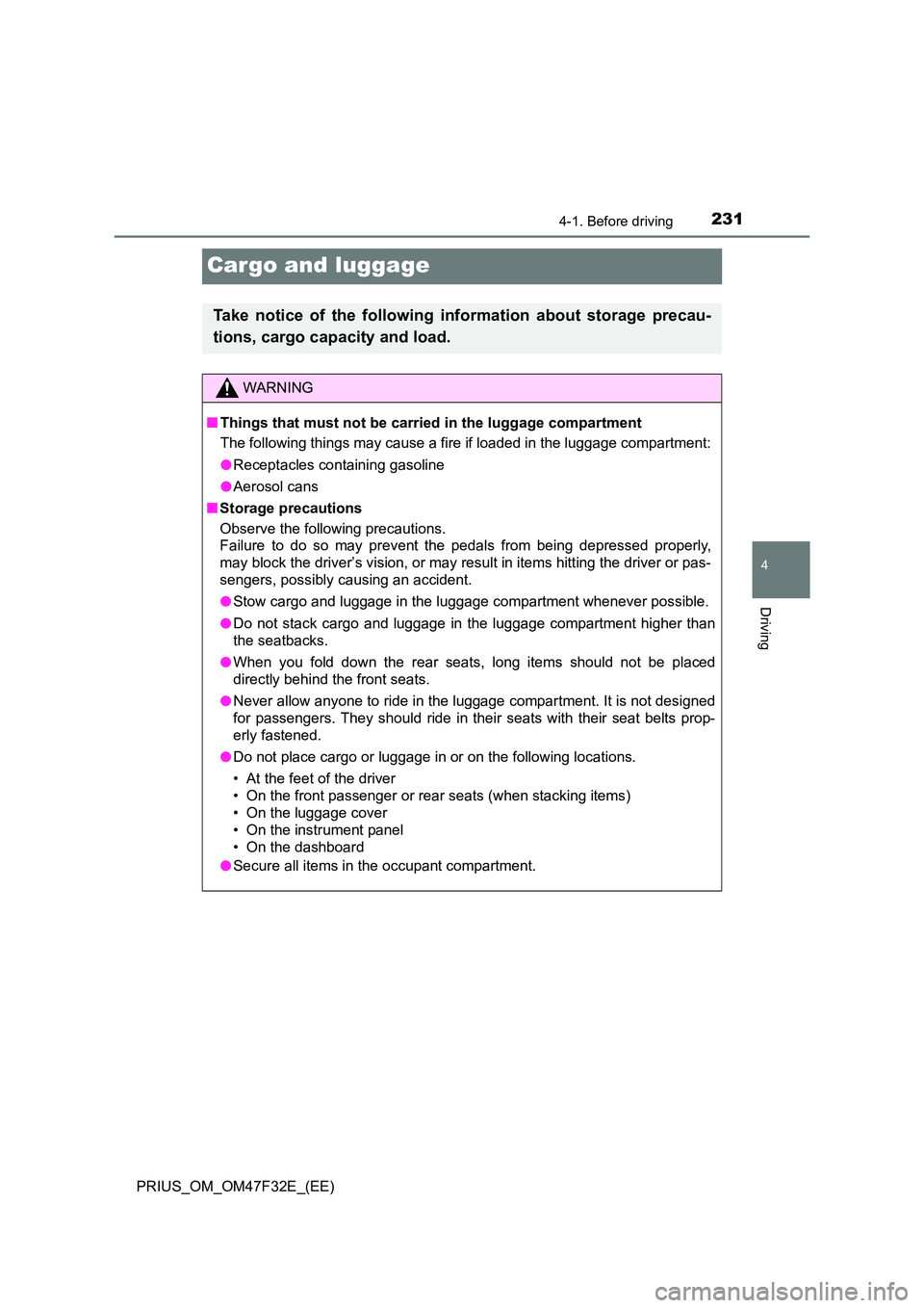 TOYOTA PRIUS 2023 Owners Manual 231
4
4-1. Before driving
Driving
PRIUS_OM_OM47F32E_(EE)
Cargo and luggage
Take notice of the following information about storage precau-
tions, cargo capacity and load.
WARNING
■ Things that must TOYOTA PRIUS 2023 Owners Manual 231
4
4-1. Before driving
Driving
PRIUS_OM_OM47F32E_(EE)
Cargo and luggage
Take notice of the following information about storage precau-
tions, cargo capacity and load.
WARNING
■ Things that must