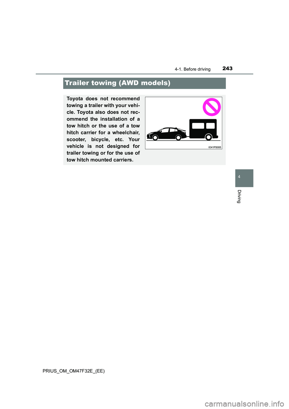 TOYOTA PRIUS 2023  Owners Manual 243
4
4-1. Before driving
Driving
PRIUS_OM_OM47F32E_(EE)
Trailer towing (AWD models)
Toyota does not recommend 
towing a trailer with your vehi- 
cle. Toyota also does not rec- 
ommend the installatio