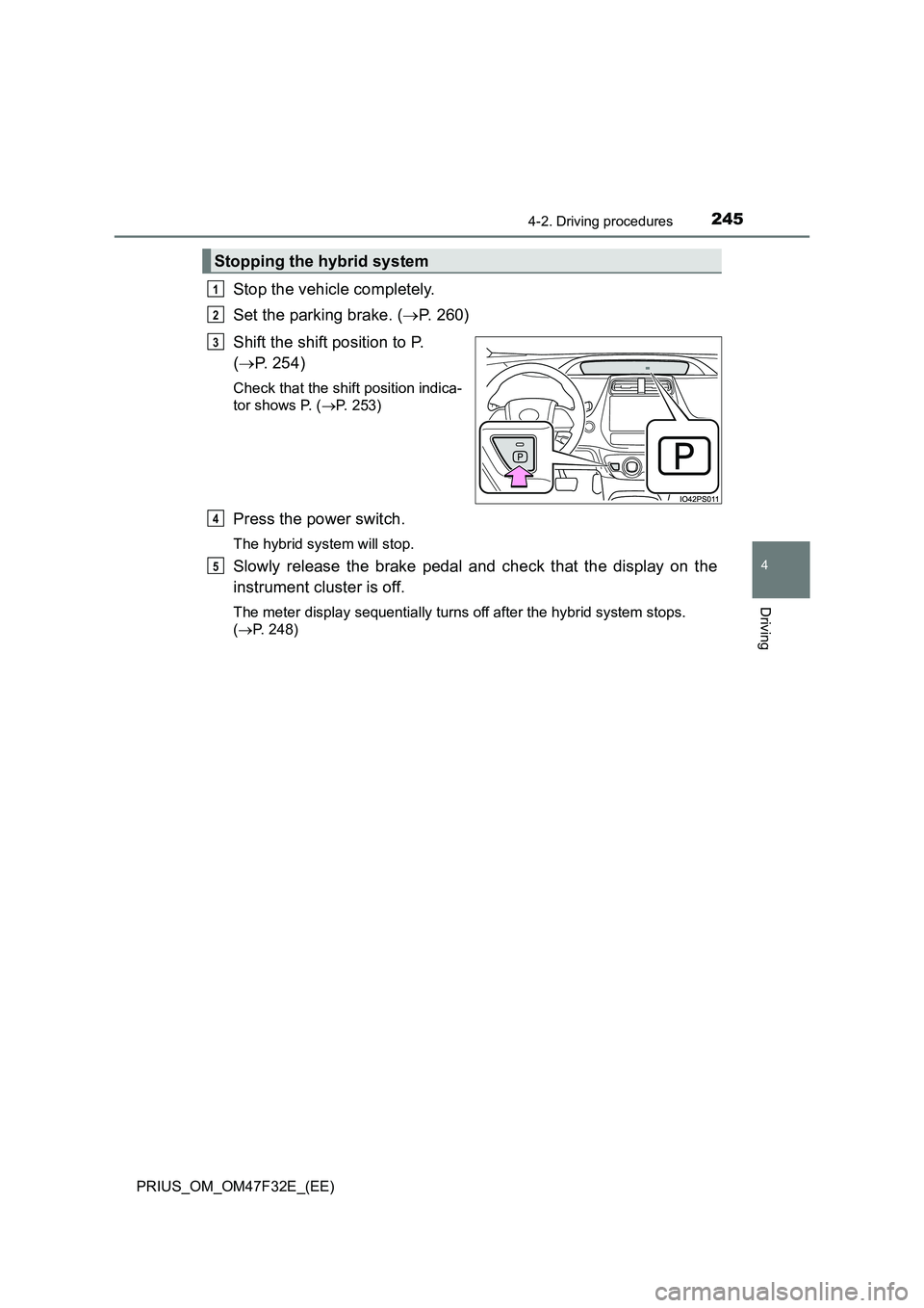 TOYOTA PRIUS 2023  Owners Manual 2454-2. Driving procedures
4
Driving
PRIUS_OM_OM47F32E_(EE)
Stop the vehicle completely.
Set the parking brake. (P. 260)
Shift the shift position to P. 
(P. 254)
Check that the shift position in