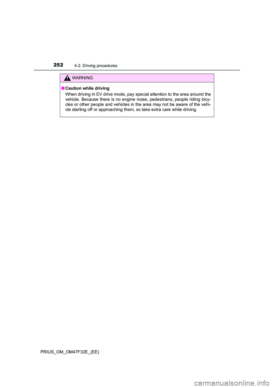 TOYOTA PRIUS 2023  Owners Manual 2524-2. Driving procedures
PRIUS_OM_OM47F32E_(EE)
WARNING
■Caution while driving 
When driving in EV drive mode, pay special attention to the area around the 
vehicle. Because there is no engine noi