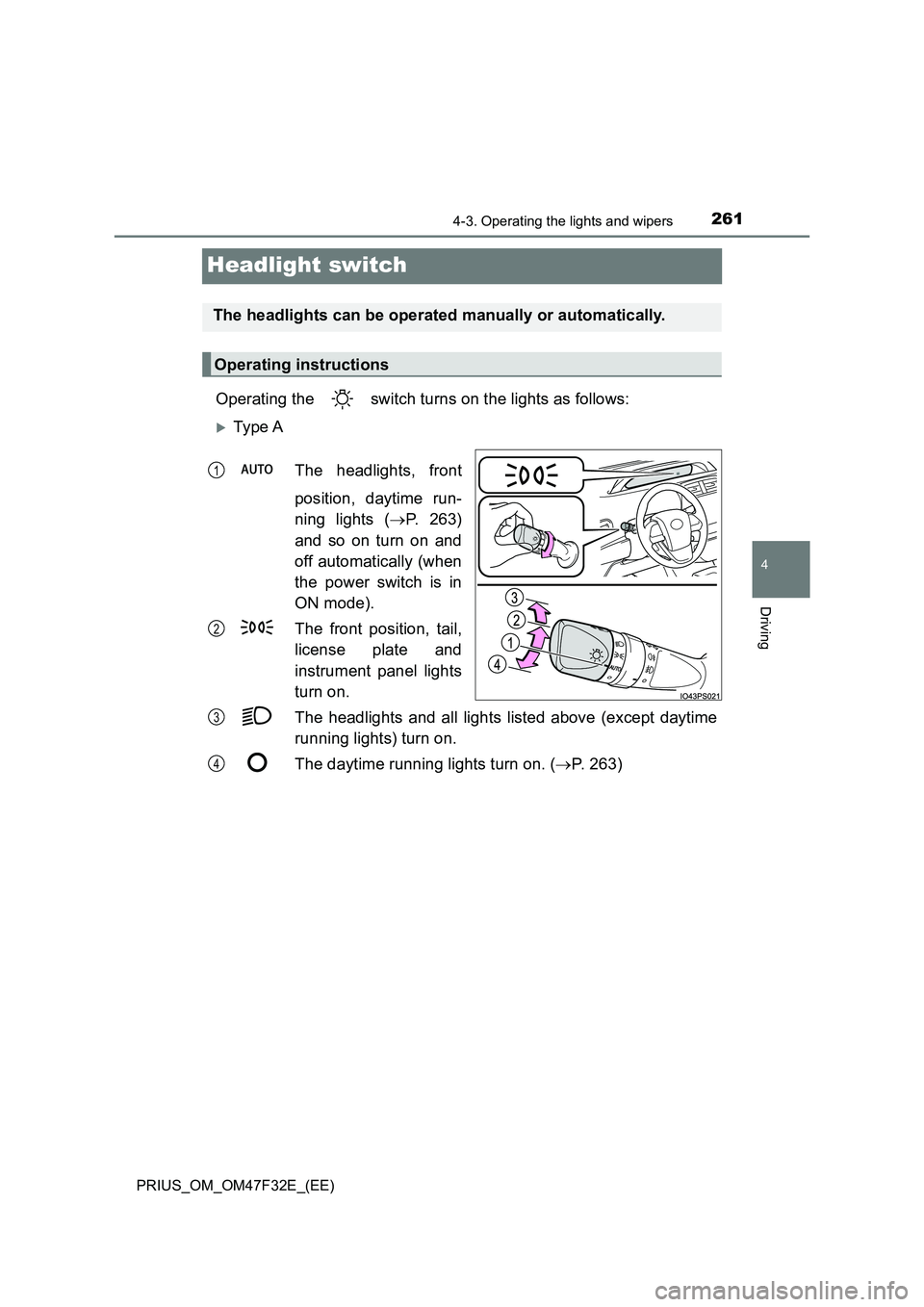 TOYOTA PRIUS 2023  Owners Manual 261
4
4-3. Operating the lights and wipers
Driving
PRIUS_OM_OM47F32E_(EE)
Headlight switch
Operating the   switch turns on the lights as follows:
Ty pe  A 
The headlights, front 
position, daytime 