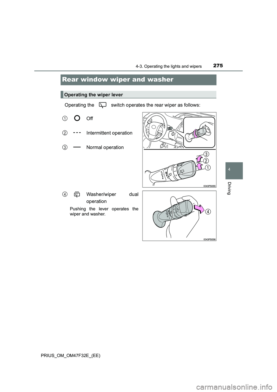 TOYOTA PRIUS 2023  Owners Manual 275
4
4-3. Operating the lights and wipers
Driving
PRIUS_OM_OM47F32E_(EE)
Rear window wiper and washer
Operating the   switch operates the rear wiper as follows: 
Off 
Intermittent operation
Normal op