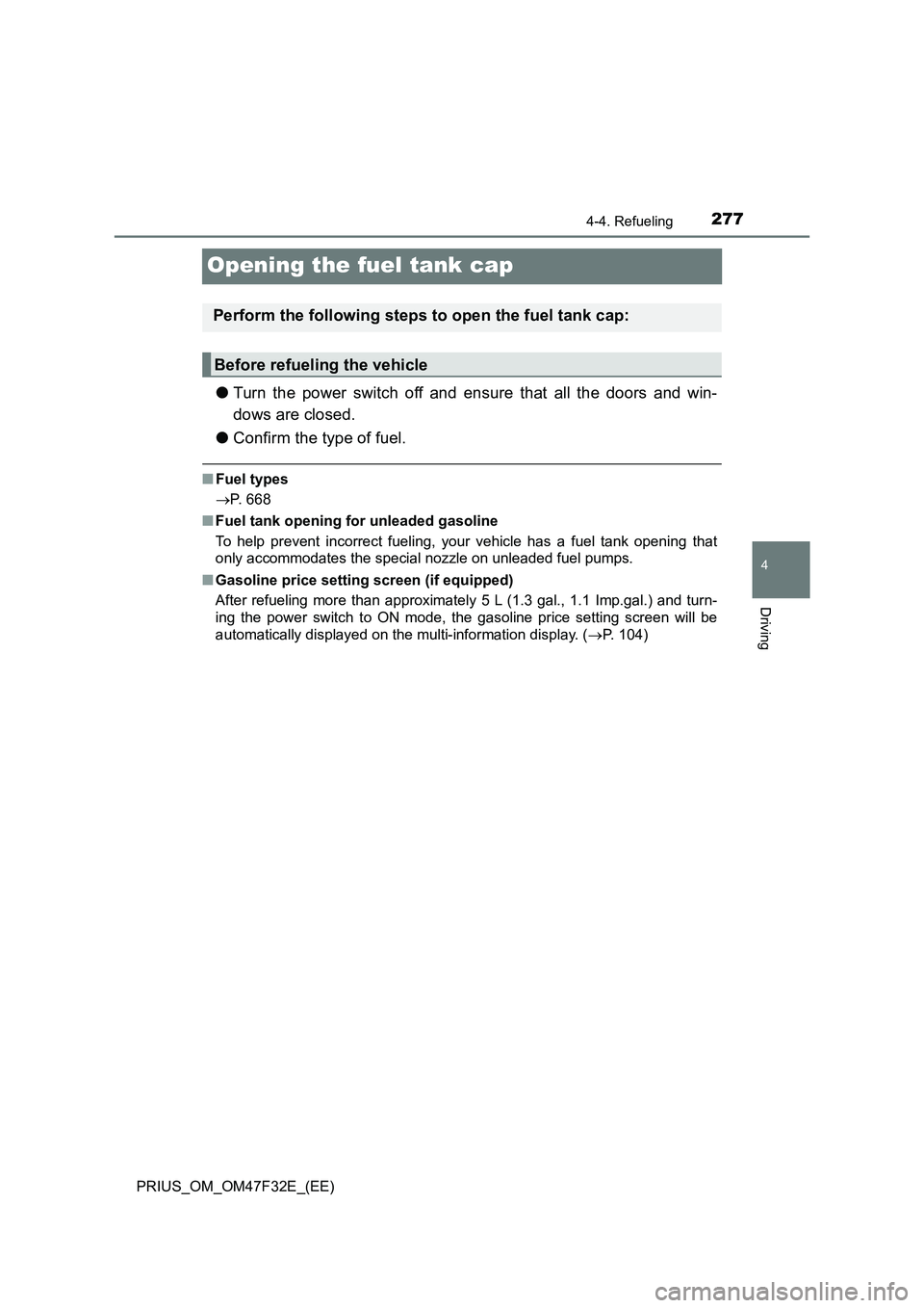 TOYOTA PRIUS 2023  Owners Manual 277
4
4-4. Refueling
Driving
PRIUS_OM_OM47F32E_(EE)
Opening the fuel tank cap
●Turn the power switch off and ensure that all the doors and win-
dows are closed.
●Confirm the type of fuel.
■Fuel 