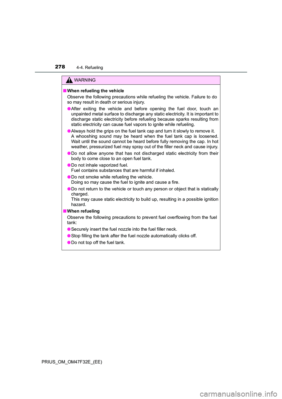 TOYOTA PRIUS 2023 Owners Manual 2784-4. Refueling
PRIUS_OM_OM47F32E_(EE)
WARNING
■When refueling the vehicle
Observe the following precautions while refueling the vehicle. Failure to do
so may result in death or serious injury. TOYOTA PRIUS 2023 Owners Manual 2784-4. Refueling
PRIUS_OM_OM47F32E_(EE)
WARNING
■When refueling the vehicle
Observe the following precautions while refueling the vehicle. Failure to do
so may result in death or serious injury.