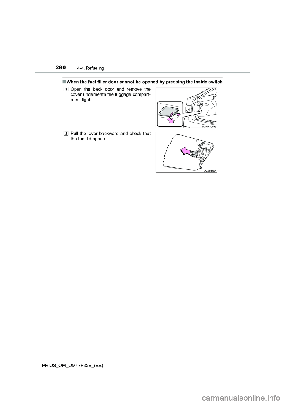 TOYOTA PRIUS 2023  Owners Manual 2804-4. Refueling
PRIUS_OM_OM47F32E_(EE)
■When the fuel filler door cannot be opened by pressing the inside switch
Open the back door and remove the
cover underneath the luggage compart-
ment light.