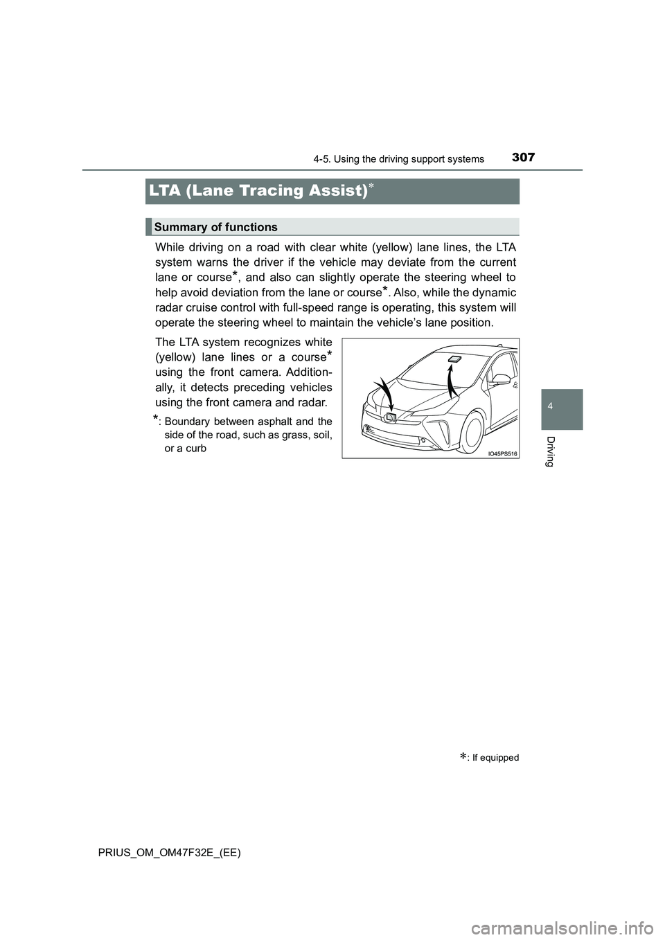 TOYOTA PRIUS 2023  Owners Manual 307
4
4-5. Using the driving support systems
Driving
PRIUS_OM_OM47F32E_(EE)
LTA (Lane Tracing Assist)
While driving on a road with clear white (yellow) lane lines, the LTA 
system warns the driver 