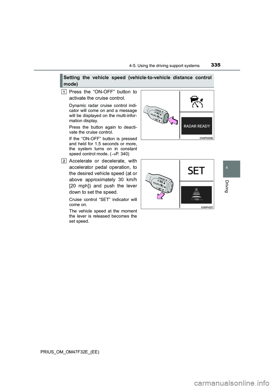 TOYOTA PRIUS 2023  Owners Manual 3354-5. Using the driving support systems
4
Driving
PRIUS_OM_OM47F32E_(EE)
Press the “ON-OFF” button to
activate the cruise control.
Dynamic radar cruise control indi-
cator will come on and a mes